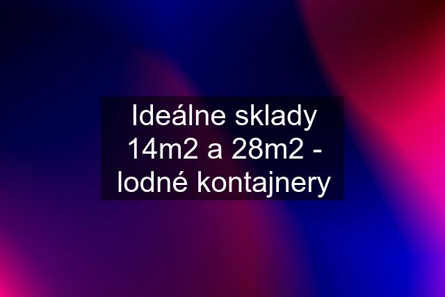 Ideálne sklady 14m2 a 28m2 - lodné kontajnery