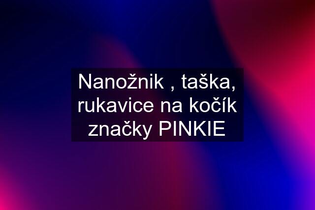 Nanožnik , taška, rukavice na kočík značky PINKIE