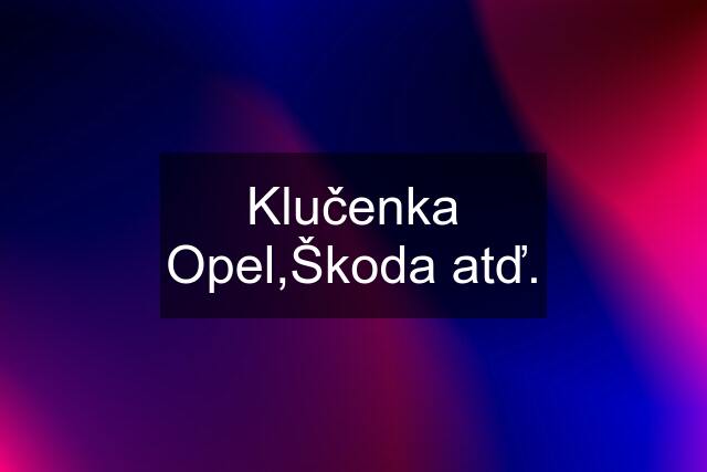 Klučenka Opel,Škoda atď.