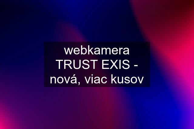 webkamera TRUST EXIS - nová, viac kusov