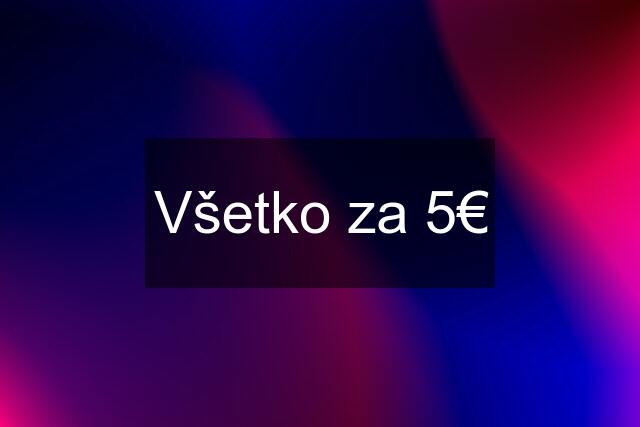 Všetko za 5€