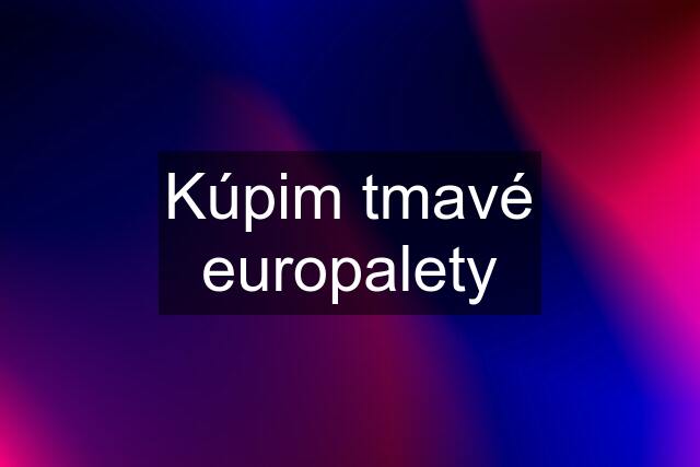 Kúpim tmavé europalety