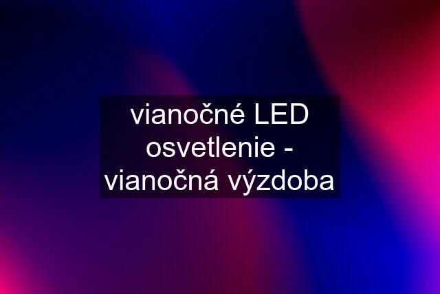 vianočné LED osvetlenie - vianočná výzdoba