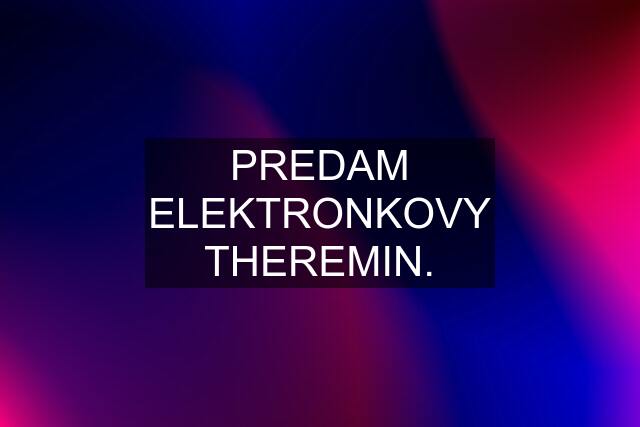 PREDAM ELEKTRONKOVY THEREMIN.