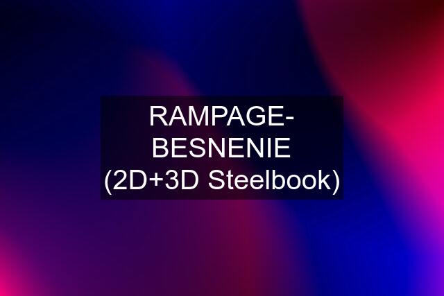 RAMPAGE- BESNENIE (2D+3D Steelbook)