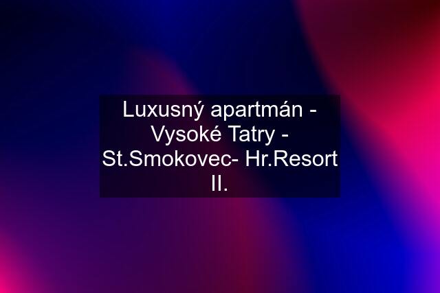 Luxusný apartmán - Vysoké Tatry - St.Smokovec- Hr.Resort II.