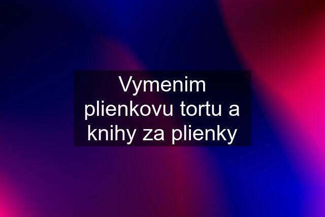 Vymenim plienkovu tortu a knihy za plienky