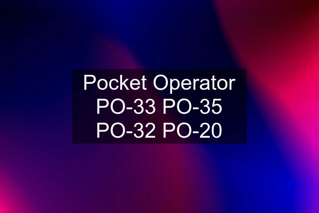 Pocket Operator PO-33 PO-35 PO-32 PO-20