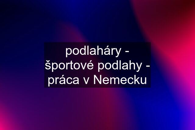 podlaháry - športové podlahy - práca v Nemecku