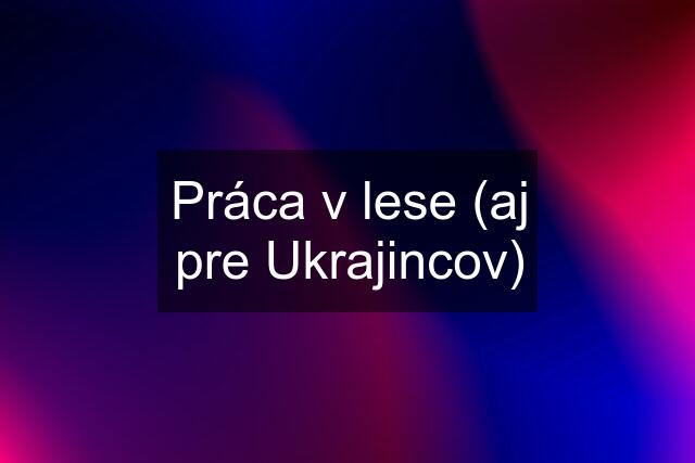 Práca v lese (aj pre Ukrajincov)