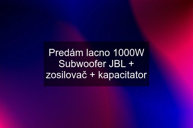 Predám lacno 1000W Subwoofer JBL + zosilovač + kapacitator