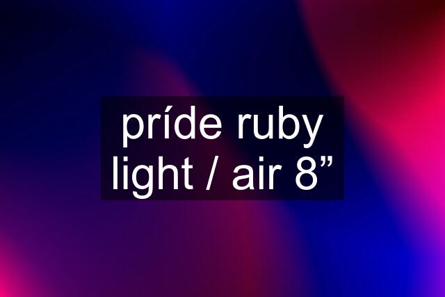 príde ruby light / air 8”