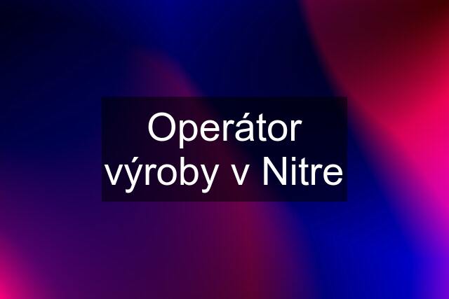 Operátor výroby v Nitre