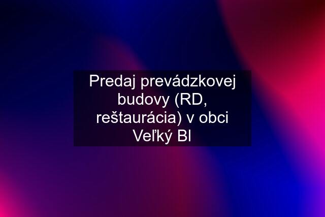 Predaj prevádzkovej budovy (RD, reštaurácia) v obci Veľký Bl