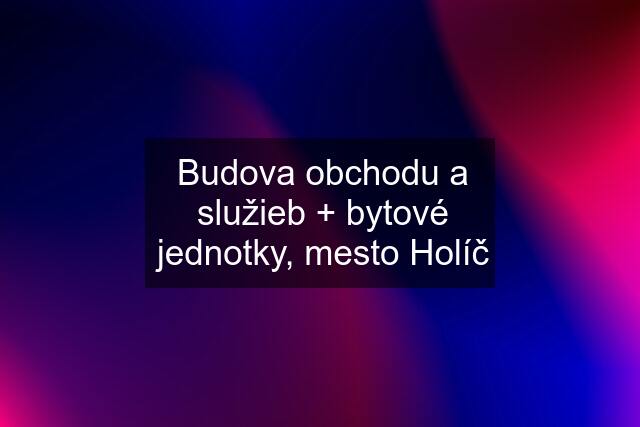 Budova obchodu a služieb + bytové jednotky, mesto Holíč