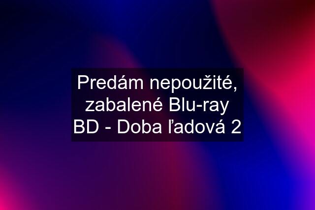 Predám nepoužité, zabalené Blu-ray BD - Doba ľadová 2