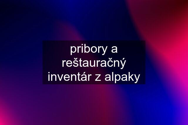 pribory a reštauračný inventár z alpaky