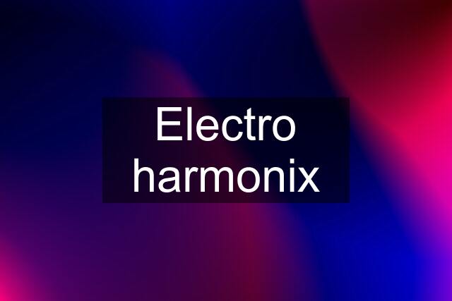 Electro harmonix