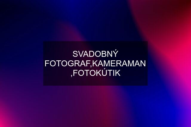 SVADOBNÝ FOTOGRAF,KAMERAMAN ,FOTOKÚTIK