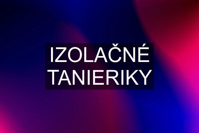 IZOLAČNÉ TANIERIKY