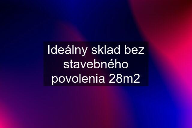 Ideálny sklad bez stavebného povolenia 28m2