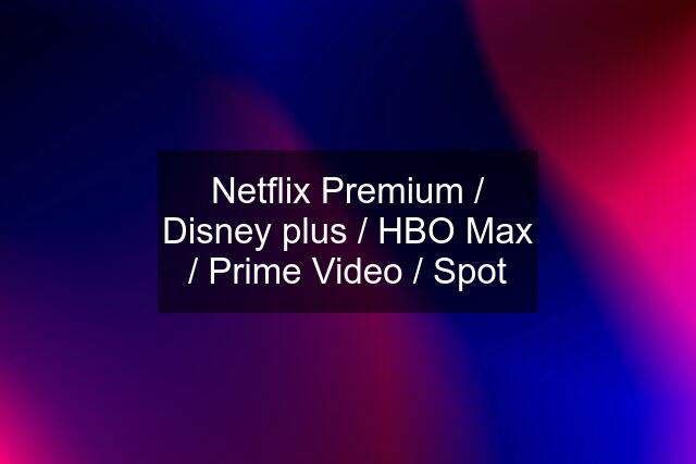 Netflix Premium / Disney plus / HBO Max / Prime Video / Spot