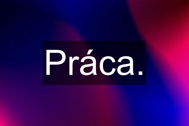 Práca.