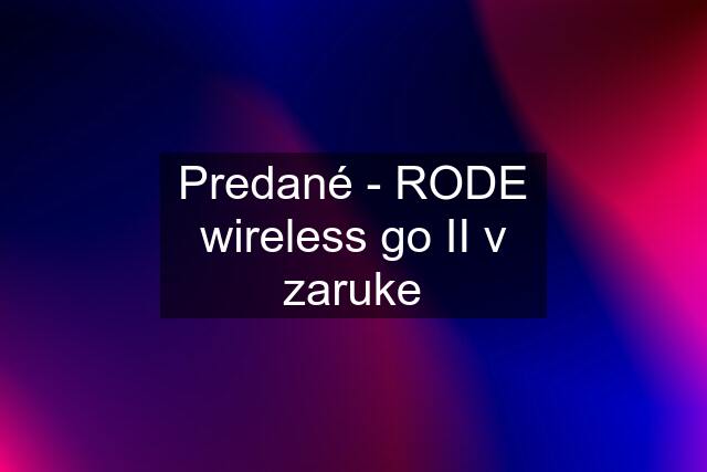 Predané - RODE wireless go II v zaruke