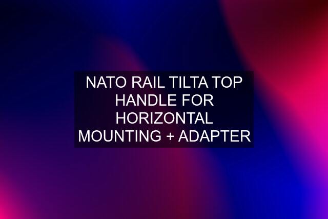 NATO RAIL TILTA TOP HANDLE FOR HORIZONTAL MOUNTING + ADAPTER