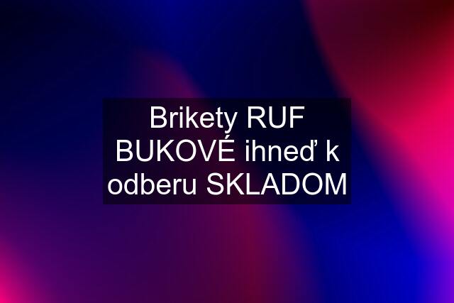 Brikety RUF BUKOVÉ ihneď k odberu SKLADOM