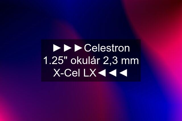 ►►►Celestron 1.25" okulár 2,3 mm X-Cel LX◄◄◄