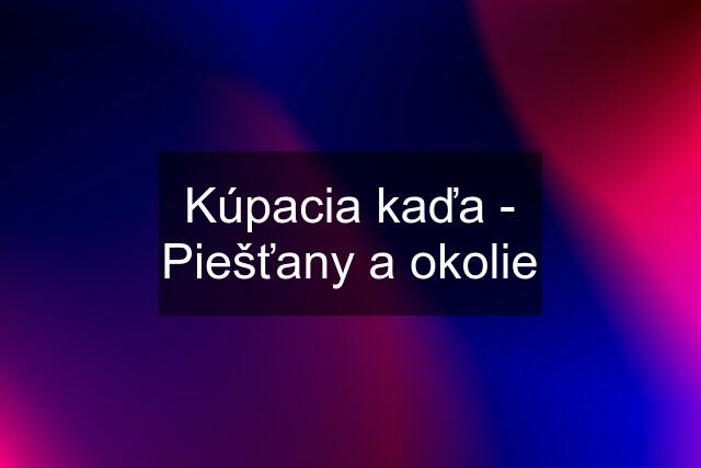 Kúpacia kaďa - Piešťany a okolie