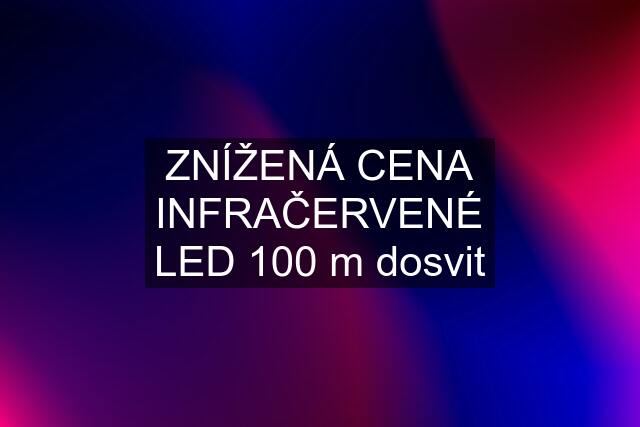 ZNÍŽENÁ CENA INFRAČERVENÉ LED 100 m dosvit