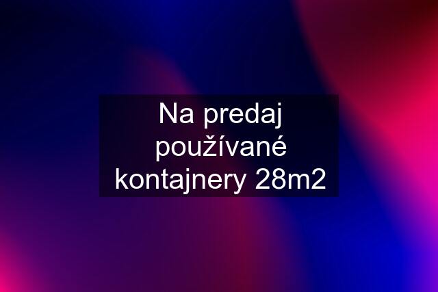 Na predaj používané kontajnery 28m2