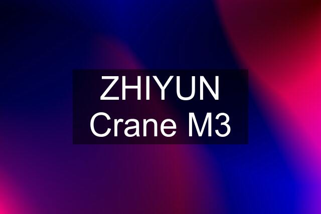 ZHIYUN Crane M3