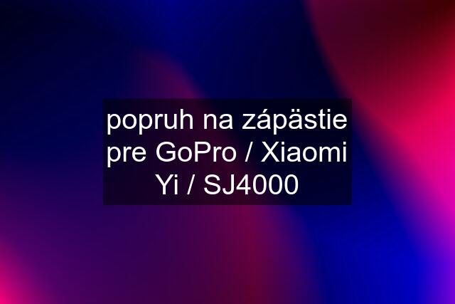 popruh na zápästie pre GoPro / Xiaomi Yi / SJ4000