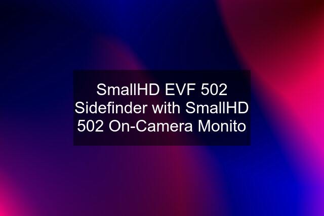 SmallHD EVF 502 Sidefinder with SmallHD 502 On-Camera Monito