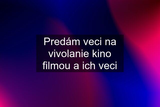 Predám veci na vivolanie kino filmou a ich veci