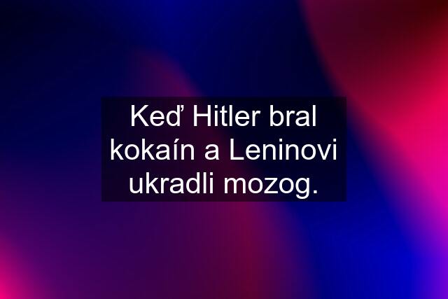 Keď Hitler bral kokaín a Leninovi ukradli mozog.