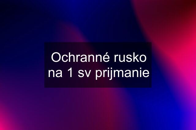 Ochranné rusko na 1 sv prijmanie