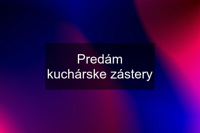 Predám kuchárske zástery