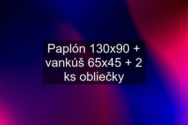 Paplón 130x90 + vankúš 65x45 + 2 ks obliečky