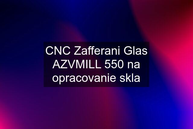 CNC Zafferani Glas AZVMILL 550 na opracovanie skla