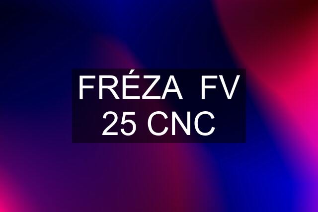 FRÉZA  FV 25 CNC