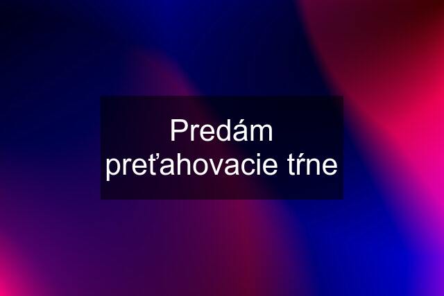 Predám preťahovacie tŕne