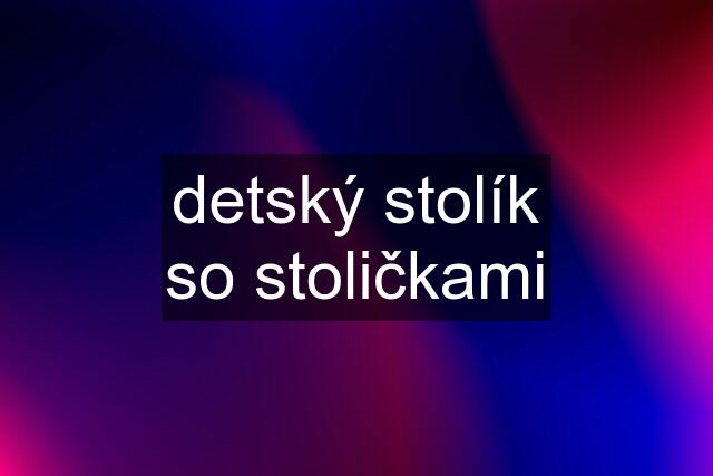 detský stolík so stoličkami