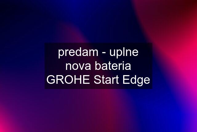 predam - uplne nova bateria GROHE Start Edge