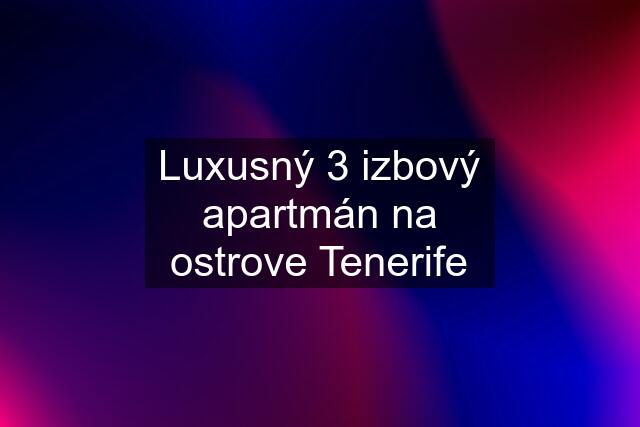 Luxusný 3 izbový apartmán na ostrove Tenerife