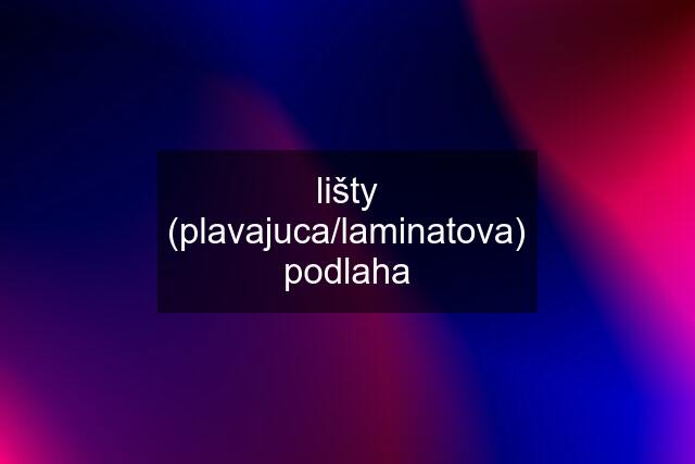 lišty (plavajuca/laminatova) podlaha