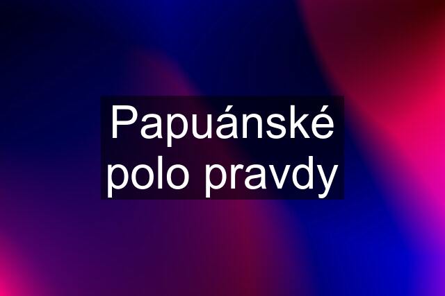 Papuánské polo pravdy